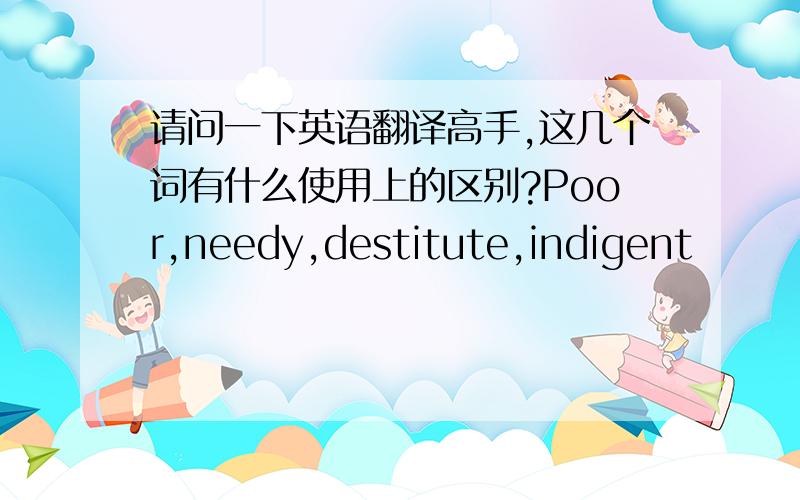 请问一下英语翻译高手,这几个词有什么使用上的区别?Poor,needy,destitute,indigent