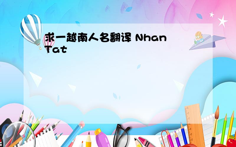 求一越南人名翻译 Nhan Tat