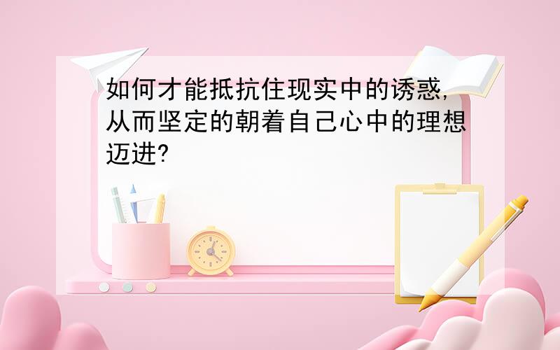 如何才能抵抗住现实中的诱惑,从而坚定的朝着自己心中的理想迈进?