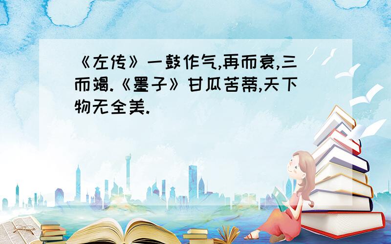 《左传》一鼓作气,再而衰,三而竭.《墨子》甘瓜苦蒂,天下物无全美.