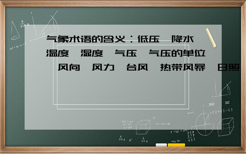 气象术语的含义：低压、降水、温度、湿度、气压、气压的单位、风向、风力、台风、热带风暴、日照、辐射.