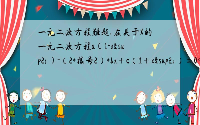 一元二次方程难题,在关于X的一元二次方程a(1-x²)-（2*根号2）*bx+c（1+x²）=0中 a,b,c是RT三角形abc的三边,∠C=90º如果这个方程的两个根为x1、x2,且x1+x2=12,求a、b、c.我们刚学的那个什么