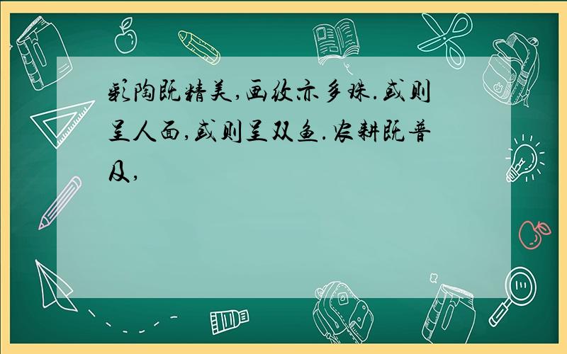 彩陶既精美,画纹亦多珠.或则呈人面,或则呈双鱼.农耕既普及,