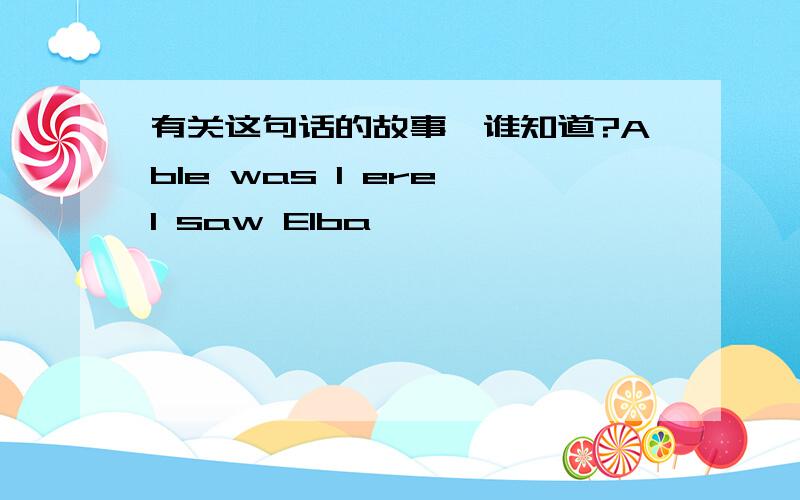 有关这句话的故事,谁知道?Able was I ere I saw Elba