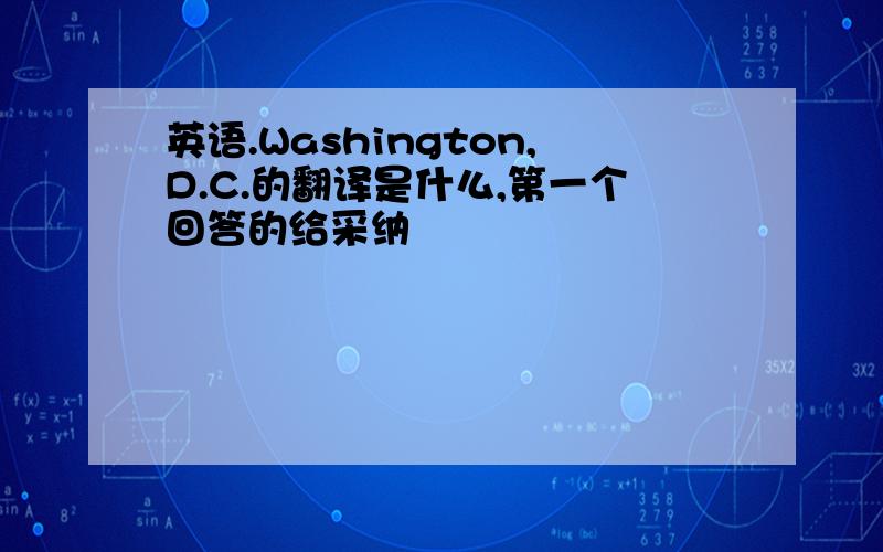 英语.Washington,D.C.的翻译是什么,第一个回答的给采纳