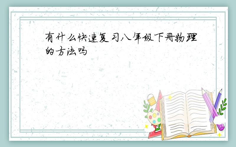 有什么快速复习八年级下册物理的方法吗