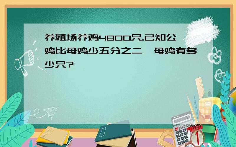 养殖场养鸡4800只.已知公鸡比母鸡少五分之二,母鸡有多少只?