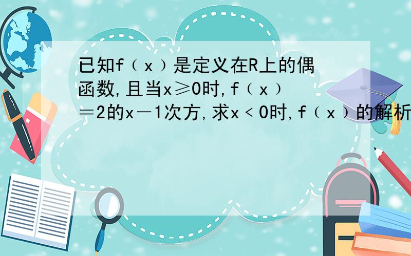 已知f﹙x﹚是定义在R上的偶函数,且当x≥0时,f﹙x﹚＝2的x－1次方,求x﹤0时,f﹙x﹚的解析式大神们帮帮