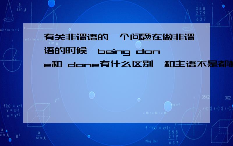 有关非谓语的一个问题在做非谓语的时候,being done和 done有什么区别,和主语不是都构成被动关系吗,