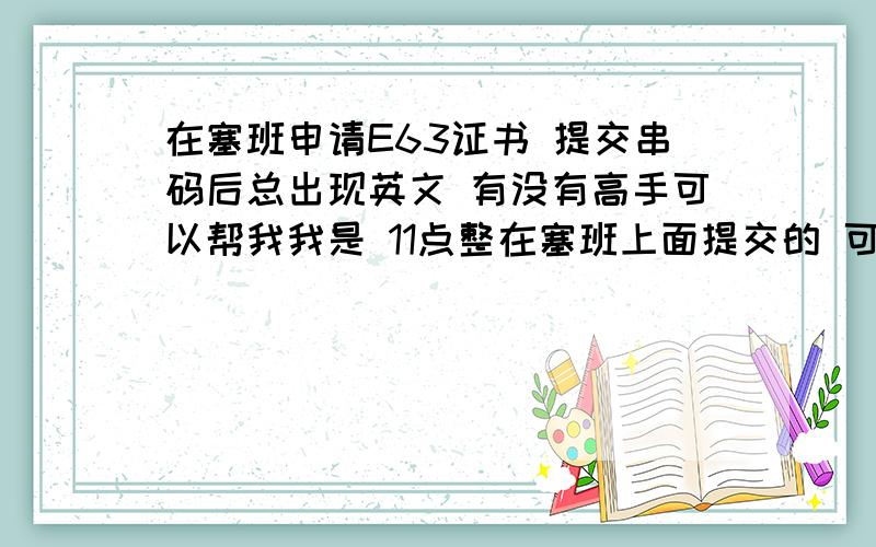 在塞班申请E63证书 提交串码后总出现英文 有没有高手可以帮我我是 11点整在塞班上面提交的 可是还是不行 大家有没好的介意 手机之家是在线的 我想有没什么网和塞班申请的一样 以后不用