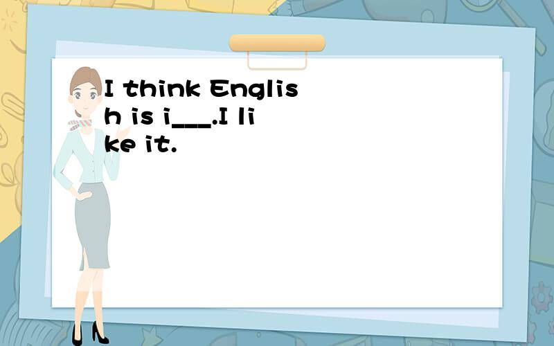 I think English is i___.I like it.