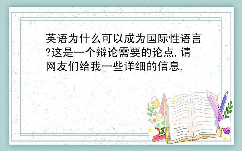 英语为什么可以成为国际性语言?这是一个辩论需要的论点,请网友们给我一些详细的信息,