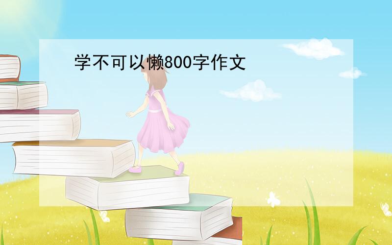 学不可以懒800字作文