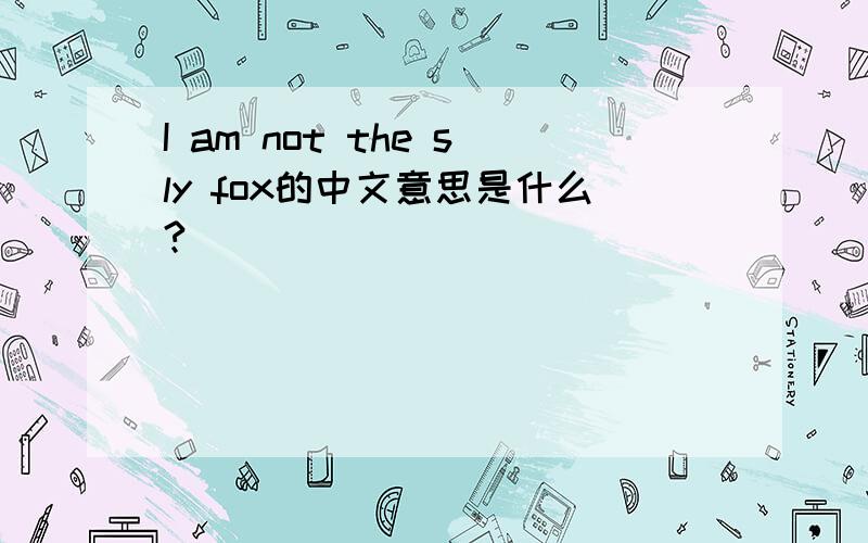 I am not the sly fox的中文意思是什么?