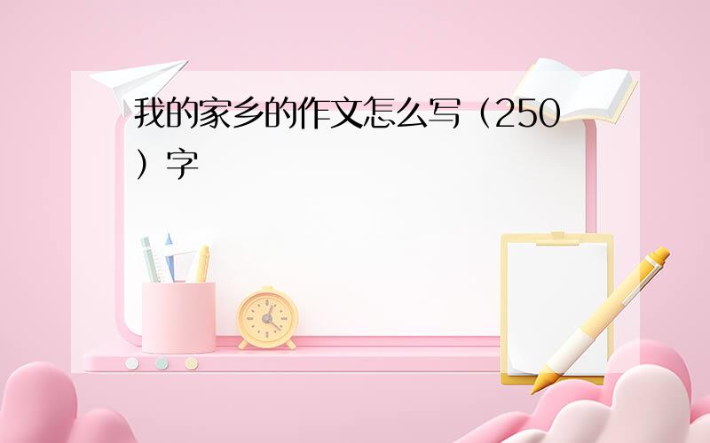 我的家乡的作文怎么写（250）字