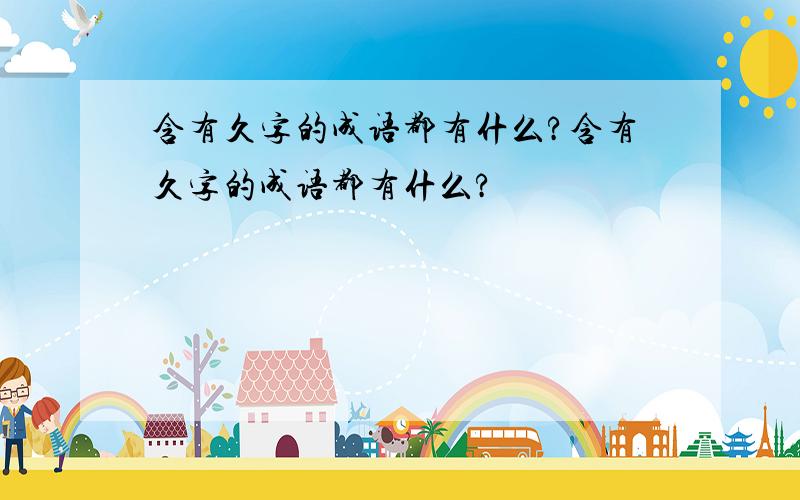 含有久字的成语都有什么?含有久字的成语都有什么?