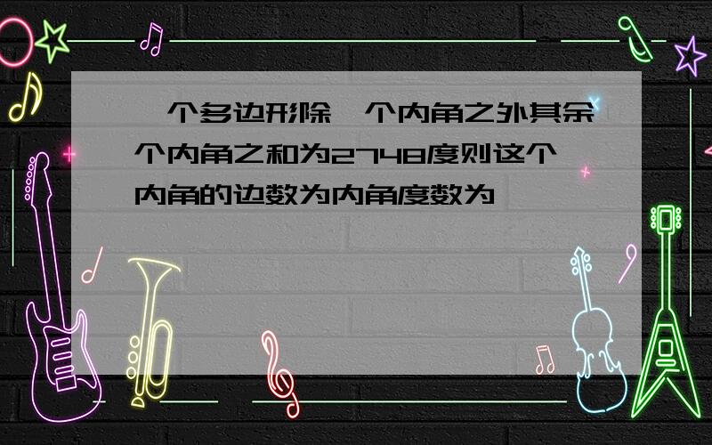 一个多边形除一个内角之外其余个内角之和为2748度则这个内角的边数为内角度数为