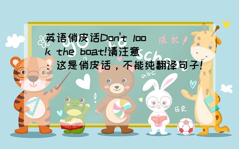 英语俏皮话Don't look the boat!请注意：这是俏皮话，不能纯翻译句子！