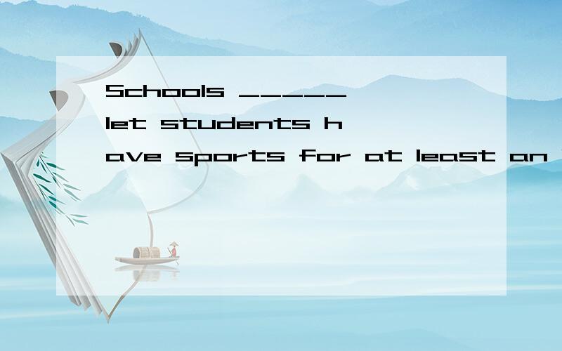 Schools _____ let students have sports for at least an hour a dayA.world B.might C.should D.could说原因