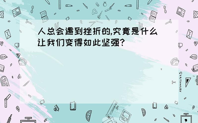 人总会遇到挫折的,究竟是什么让我们变得如此坚强?