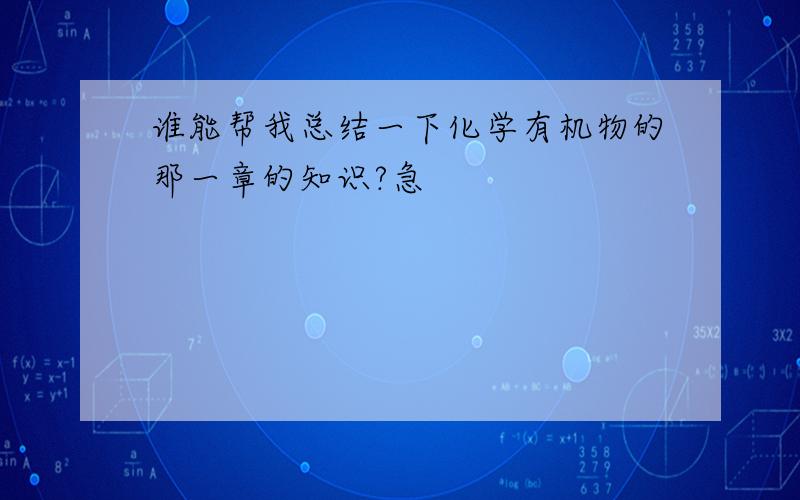 谁能帮我总结一下化学有机物的那一章的知识?急