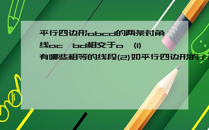 平行四边形abcd的两条对角线ac,bd相交于o,(1)有哪些相等的线段(2)如平行四边形的（2）若平行四边形ABCD的周长是20cm,△AOD的周长比△ABO的周长大6cm,求AB,AD的长