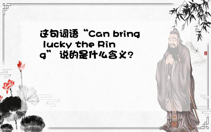 这句词语“Can bring lucky the Ring” 说的是什么含义?