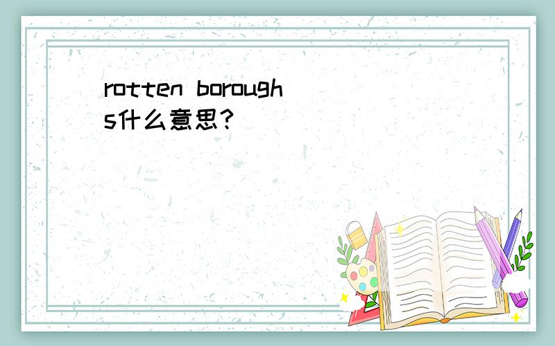 rotten boroughs什么意思?