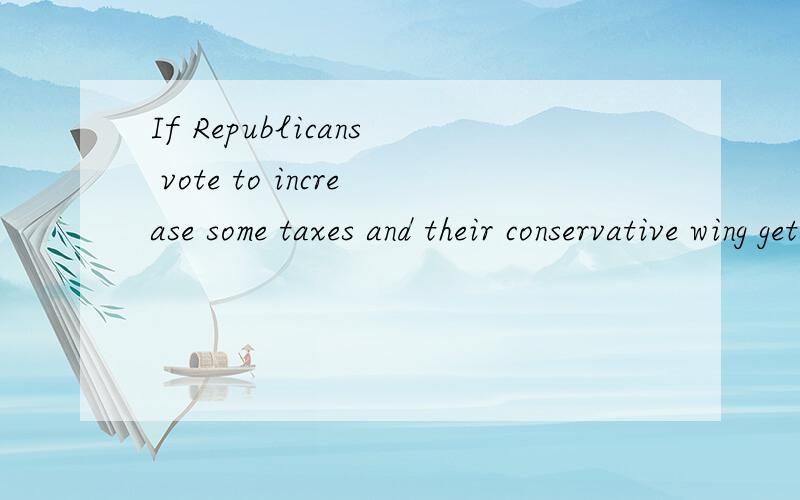 If Republicans vote to increase some taxes and their conservative wing gets angry at that,they could have a bloodbath .翻译 为什么两个谓语动词 vote 和 increase.