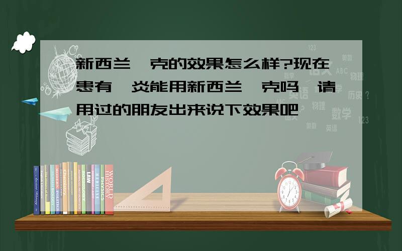 新西兰濞克的效果怎么样?现在患有濞炎能用新西兰濞克吗,请用过的朋友出来说下效果吧,