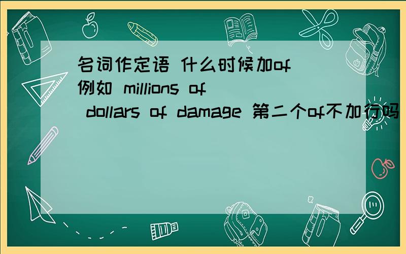 名词作定语 什么时候加of 例如 millions of dollars of damage 第二个of不加行吗