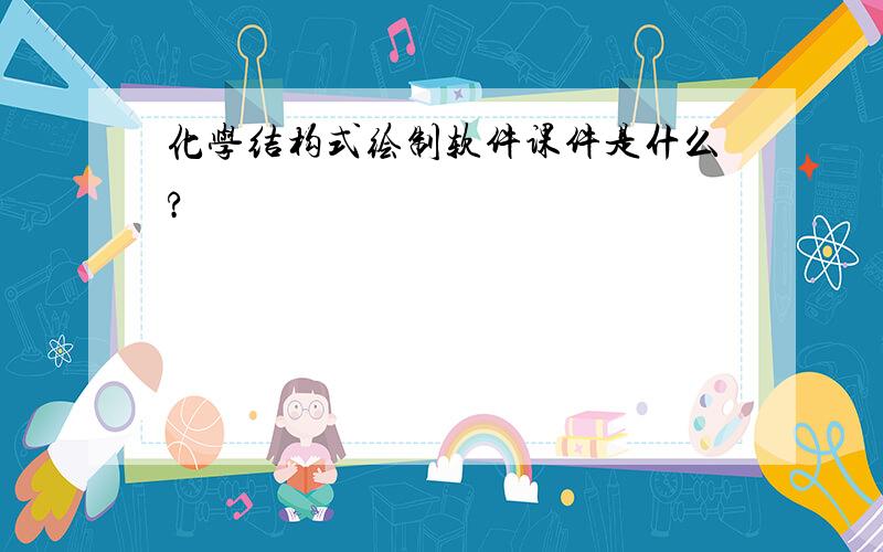 化学结构式绘制软件课件是什么?