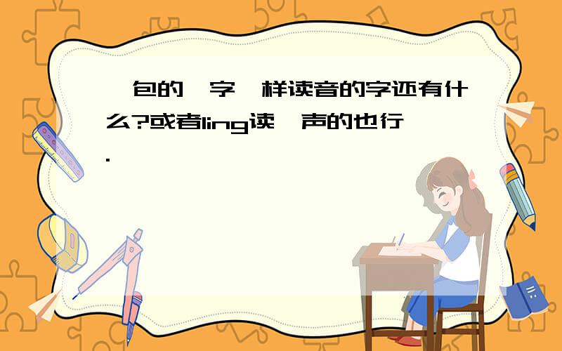 拎包的拎字一样读音的字还有什么?或者ling读一声的也行.