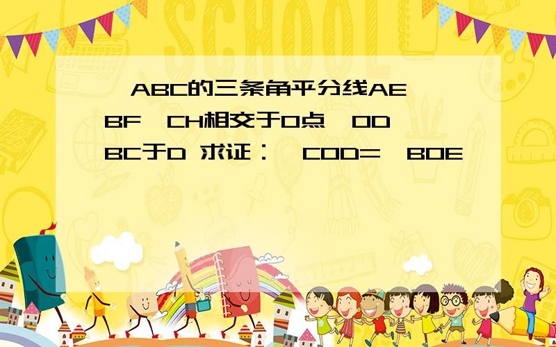 △ABC的三条角平分线AE,BF,CH相交于O点,OD⊥BC于D 求证：∠COD=∠BOE