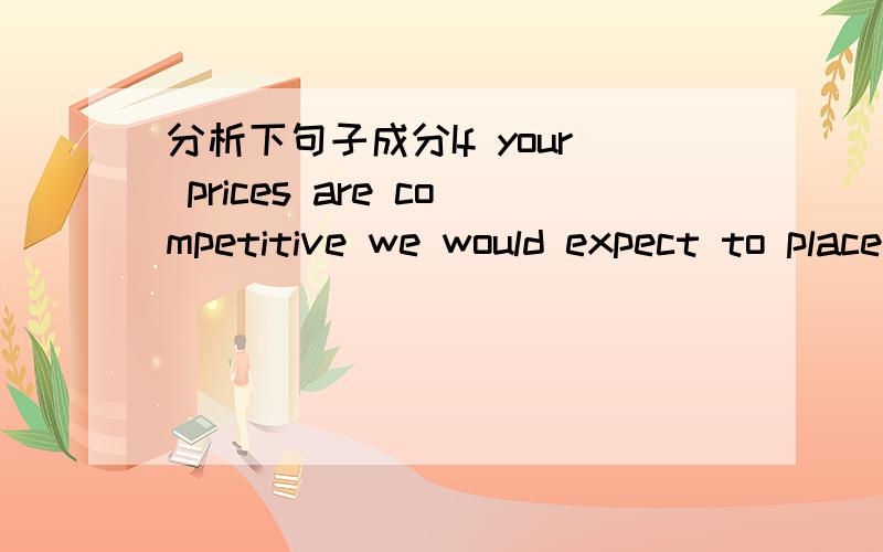 分析下句子成分If your prices are competitive we would expect to place volume orders on you.If your prices are competitive we would expect to place volume orders on you.这句有哪些词组,哪个和on是词组