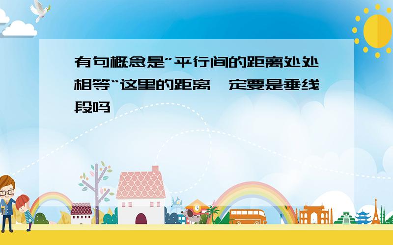 有句概念是”平行间的距离处处相等“这里的距离一定要是垂线段吗