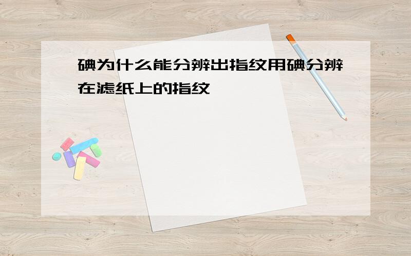 碘为什么能分辨出指纹用碘分辨在滤纸上的指纹