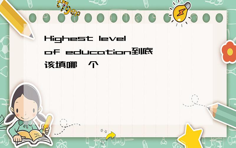 Highest level of education到底该填哪一个