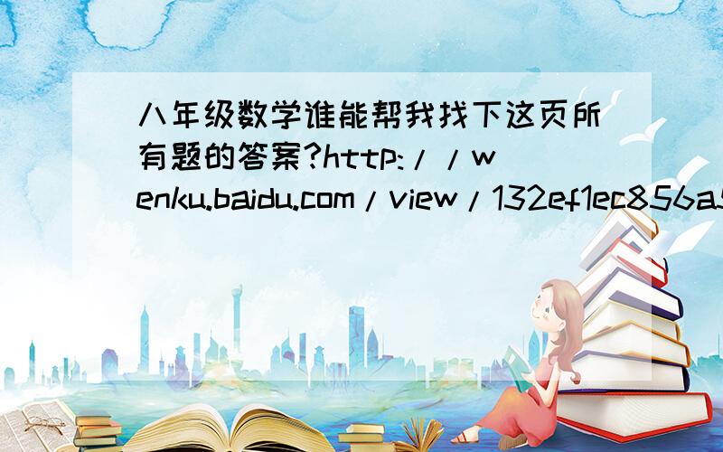 八年级数学谁能帮我找下这页所有题的答案?http://wenku.baidu.com/view/132ef1ec856a561252d36f0b.html