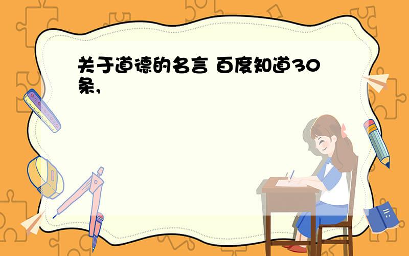 关于道德的名言 百度知道30条,