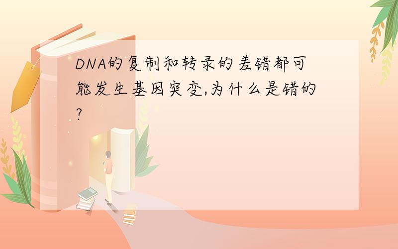 DNA的复制和转录的差错都可能发生基因突变,为什么是错的?