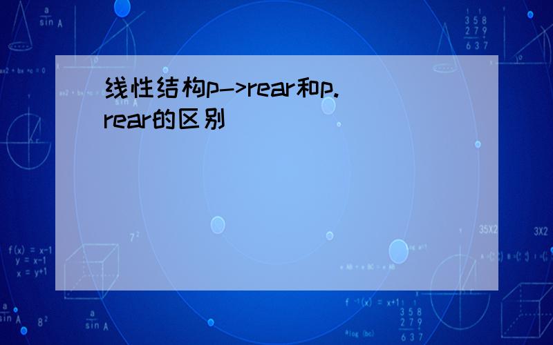 线性结构p->rear和p.rear的区别