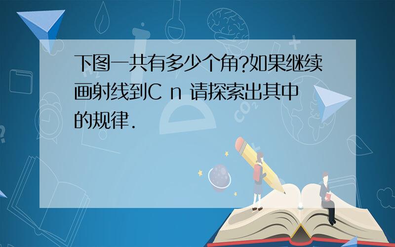 下图一共有多少个角?如果继续画射线到C n 请探索出其中的规律.