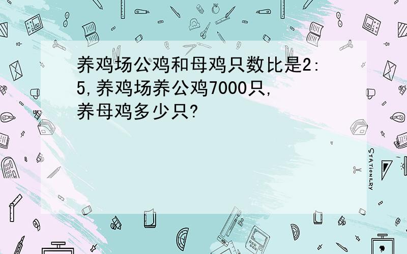 养鸡场公鸡和母鸡只数比是2:5,养鸡场养公鸡7000只,养母鸡多少只?