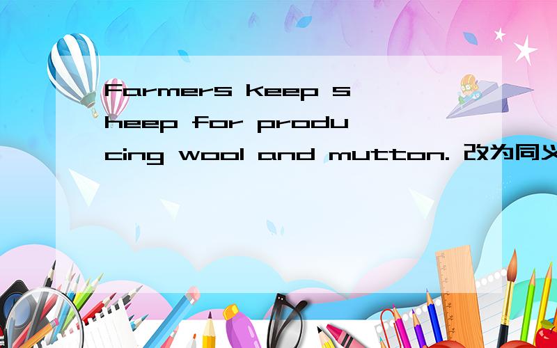 Farmers keep sheep for producing wool and mutton. 改为同义句Sheep___ ___ ___producing wool and mutton.I'm not busy next Tuesday.改为同义句I___ ___ ___time next Tuesday