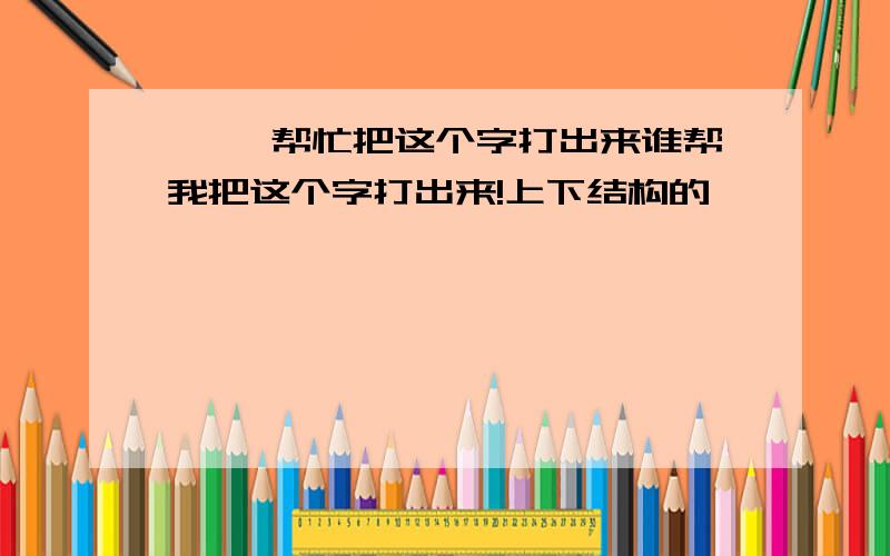 宀禹 帮忙把这个字打出来谁帮我把这个字打出来!上下结构的