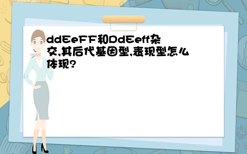 ddEeFF和DdEeff杂交,其后代基因型,表现型怎么体现?