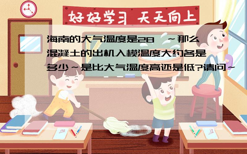 海南的大气温度是28℃～那么混凝土的出机入模温度大约各是多少～是比大气温度高还是低?请问～