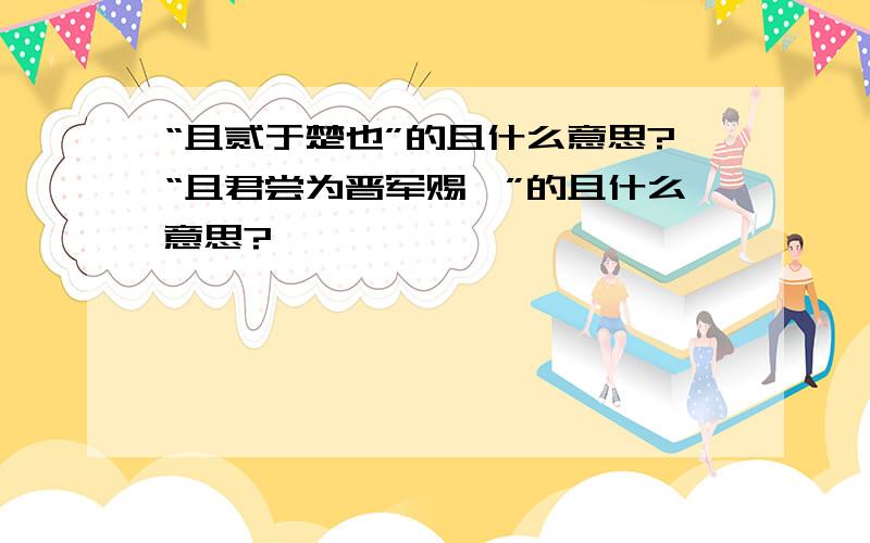 “且贰于楚也”的且什么意思?“且君尝为晋军赐矣”的且什么意思?