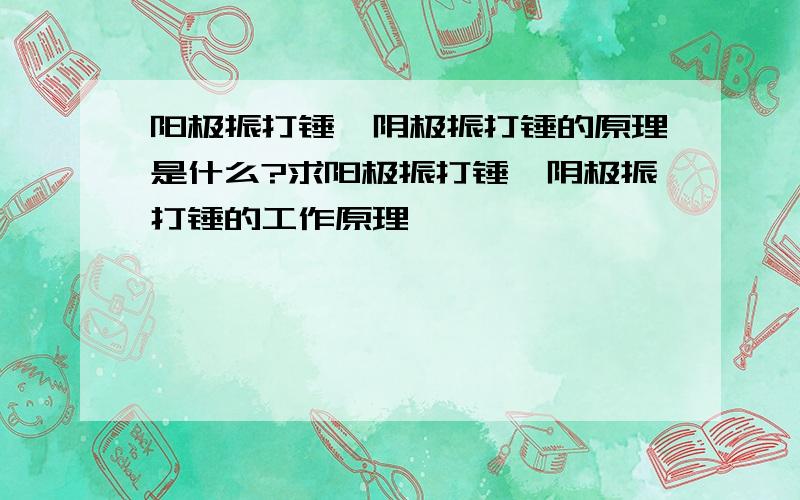 阳极振打锤,阴极振打锤的原理是什么?求阳极振打锤,阴极振打锤的工作原理 ,